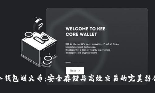 冷钱包划火币:安全存储与高效交易的完美结合