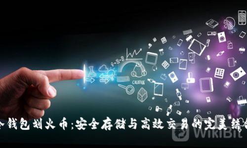 冷钱包划火币:安全存储与高效交易的完美结合