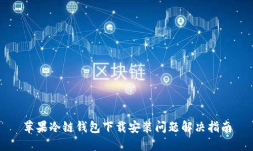 苹果冷链钱包下载安装问题解决指南