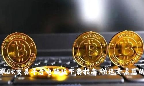 在这里获取OK交易平台电脑版下载指南,快速开启您的交易之旅
