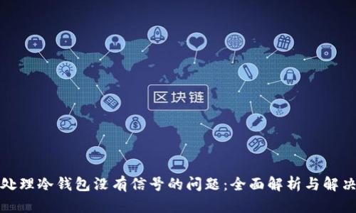 如何处理冷钱包没有信号的问题:全面解析与解决方案