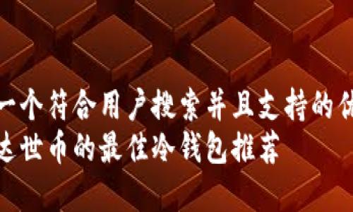 思考一个符合用户搜索并且支持的优秀
购买达世币的最佳冷钱包推荐