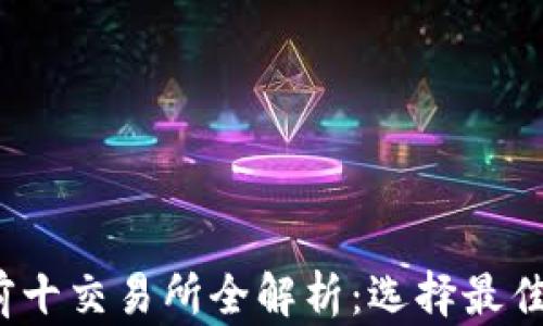 2023年币圈前十交易所全解析:选择最佳交易所的指南