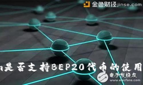 Tokenim是否支持BEP20代币的使用与交易?