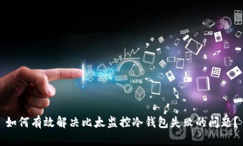 如何有效解决比太监控冷钱包失败的问题?
