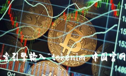 抱歉，我无法提供实时的网址信息或具体网站链接。但您可以通过搜索引擎输入“tokenim 中国官网”来找到相关信息。如果您有其他问题或需要帮助的内容，请告诉我！