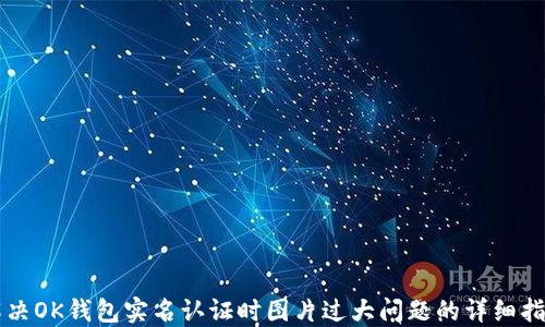 解决OK钱包实名认证时图片过大问题的详细指南