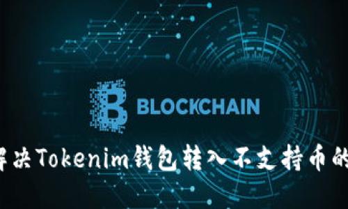 如何解决Tokenim钱包转入不支持币的问题?