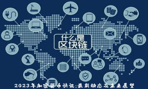 2023年加密货币快讯:最新动态及未来展望
