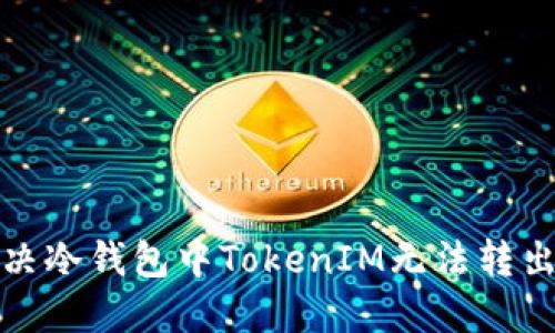 如何解决冷钱包中TokenIM无法转出的问题