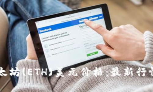 实时查看以太坊(ETH)美元价格:最新行情与趋势分析