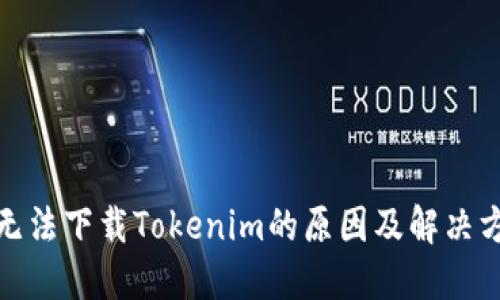 : 无法下载Tokenim的原因及解决方案