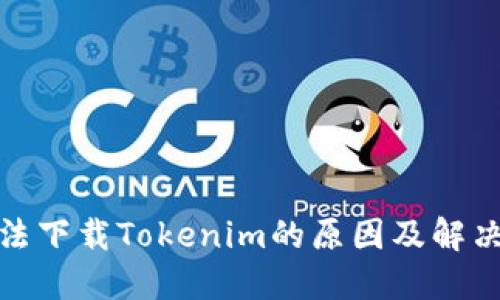 : 无法下载Tokenim的原因及解决方案