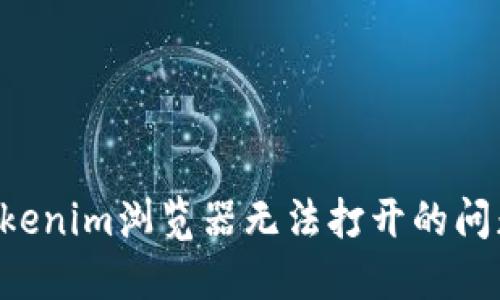 如何解决Tokenim浏览器无法打开的问题:全面指南