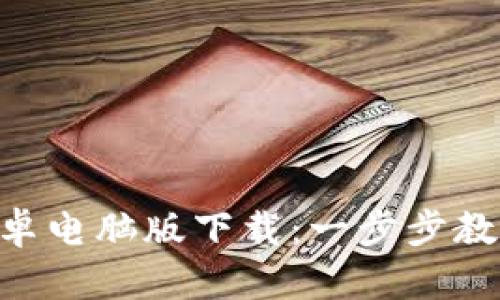 Tokenim安卓电脑版下载:一步步教你轻松获取