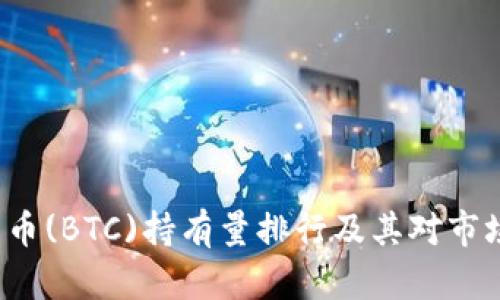 2023年比特币(BTC)持有量排行及其对市场的影响分析