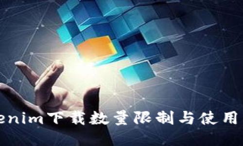 Tokenim下载数量限制与使用指南