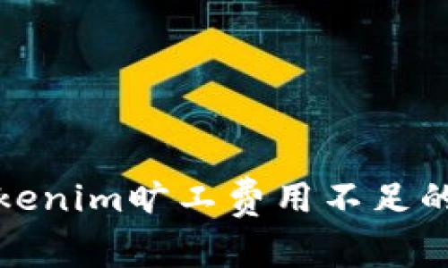 如何解决Tokenim旷工费用不足的问题与策略