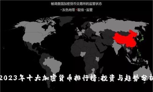 2023年十大加密货币排行榜:投资与趋势分析