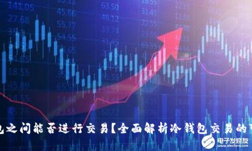 冷钱包之间能否进行交易?全面解析冷钱包交易的可行性