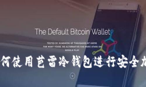 全面解析:如何使用芭雷冷钱包进行安全加密货币存储