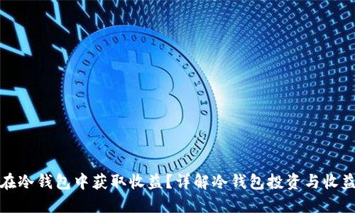 如何在冷钱包中获取收益?详解冷钱包投资与收益策略