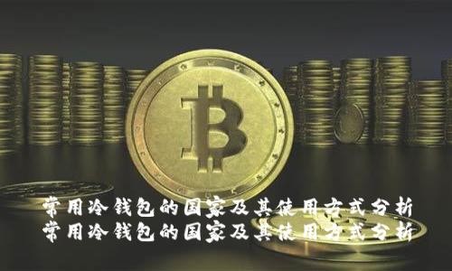 常用冷钱包的国家及其使用方式分析
常用冷钱包的国家及其使用方式分析