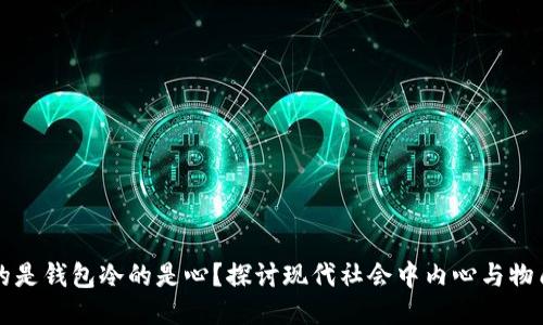 : 为什么空的是钱包冷的是心?探讨现代社会中内心与物质之间的矛盾