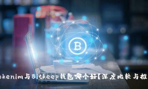 Tokenim与Bitkeep钱包哪个好?深度比较与推荐