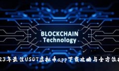 2023年最佳USDT虚拟币app下载攻略与全方