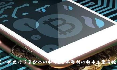 中本聪一共发行了多少个比特币?全面解析比特币总量与挖矿机制