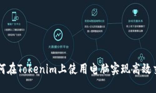 如何在Tokenim上使用电脑实现高效交易