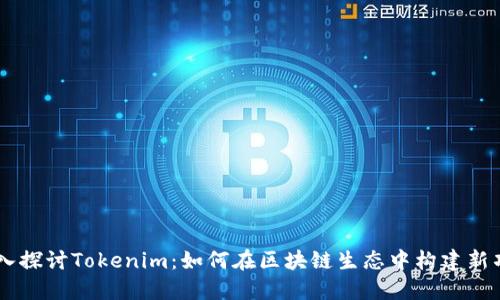 深入探讨Tokenim:如何在区块链生态中构建新项目