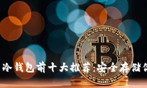 2023年币币冷钱包前十大推荐:安全存储你的数字资产
