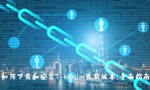 如何下载和安装Tokenim最新版本:全面指南