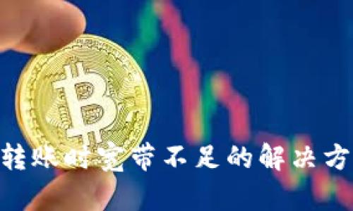 tokenim转账时宽带不足的解决方案与技巧
