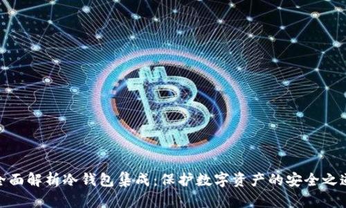 全面解析冷钱包集成:保护数字资产的安全之道