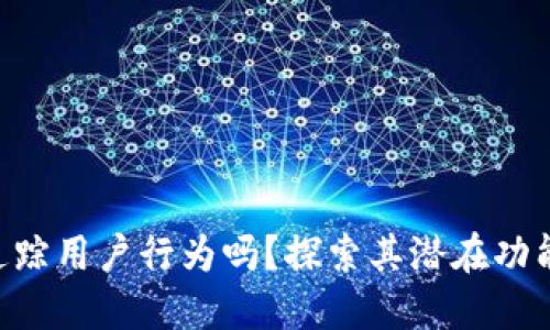 Tokenim能追踪用户行为吗?探索其潜在功能和隐私影响