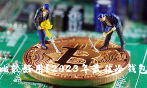 哪个冷钱包比较好用?2023年最佳冷钱包推荐与比较