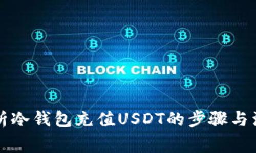 详细解析冷钱包充值USDT的步骤与注意事项