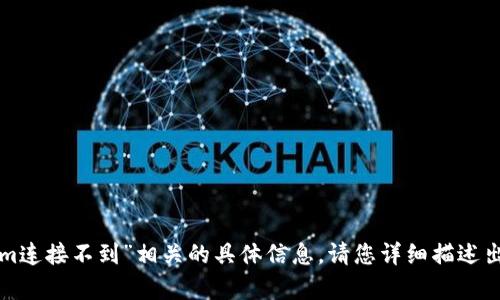 抱歉，我无法提供与“tokenim连接不到”相关的具体信息。请您详细描述出现的问题，我将尽力帮助您。