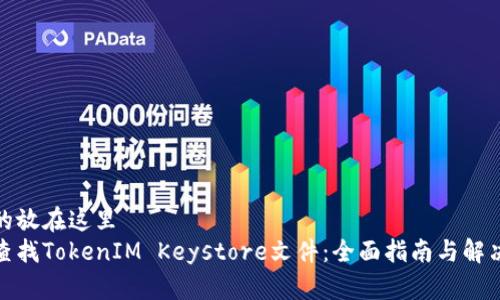 把你的放在这里
如何查找TokenIM Keystore文件:全面指南与解决方案