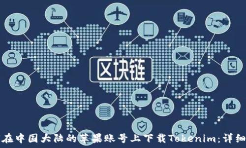 如何在中国大陆的苹果账号上下载Tokenim:详细指南