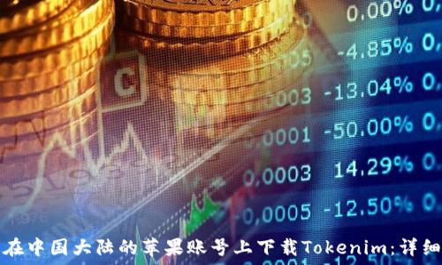 如何在中国大陆的苹果账号上下载Tokenim:详细指南
