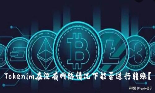Tokenim在没有网络情况下能否进行转账?