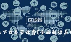 Tokenim下载是否收费？全面解读与用户