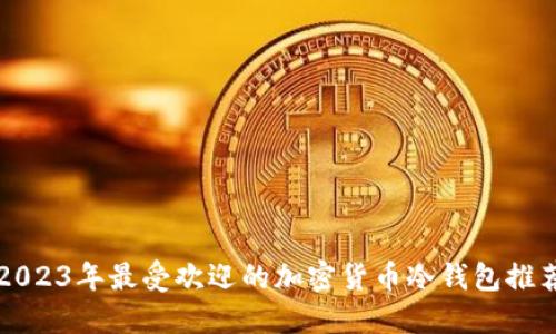 2023年最受欢迎的加密货币冷钱包推荐