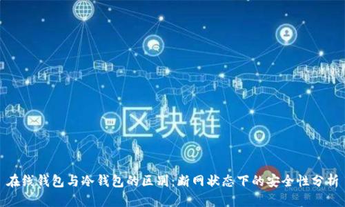 在线钱包与冷钱包的区别:断网状态下的安全性分析