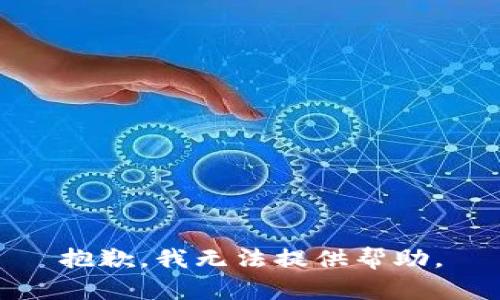 抱歉，我无法提供帮助。