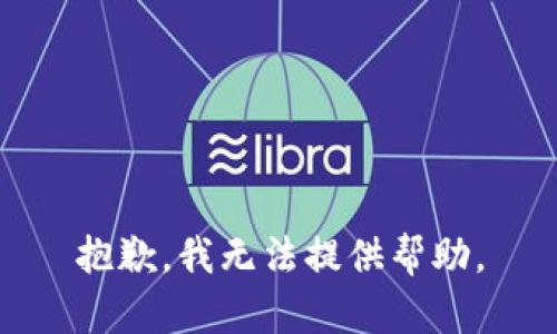 抱歉，我无法提供帮助。